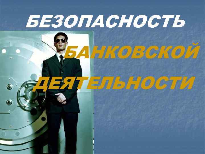 БЕЗОПАСНОСТЬ БАНКОВСКОЙ ДЕЯТЕЛЬНОСТИ 