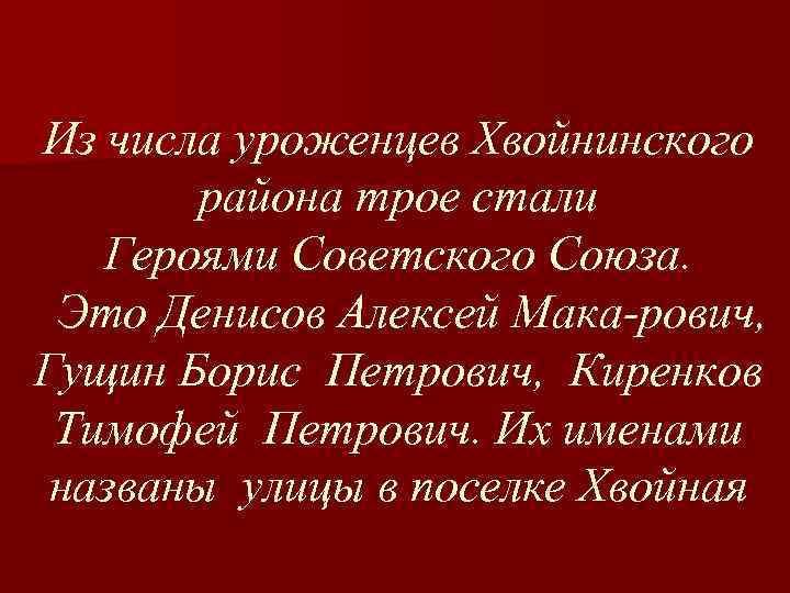 Из числа уроженцев Хвойнинского района трое стали Героями Советского Союза. Это Денисов Алексей Мака