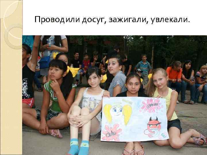 Проводили досуг, зажигали, увлекали. 