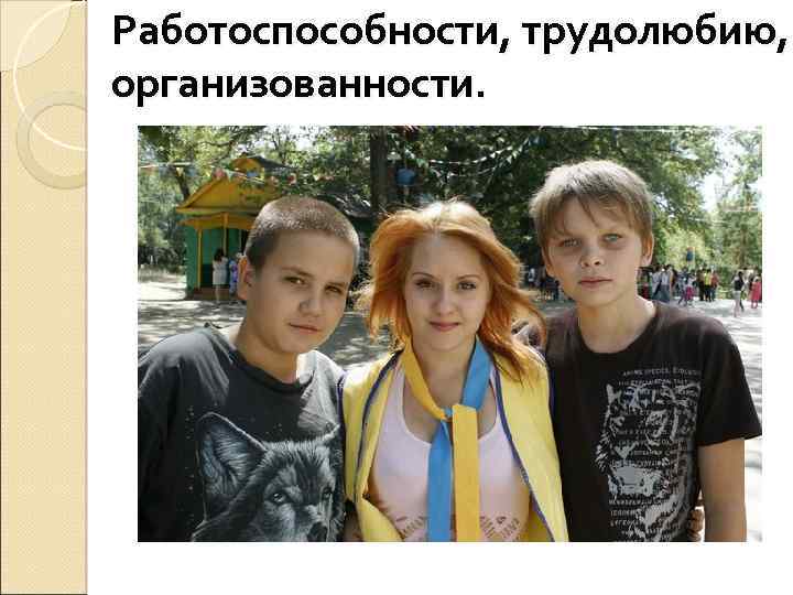 Работоспособности, трудолюбию, организованности. 