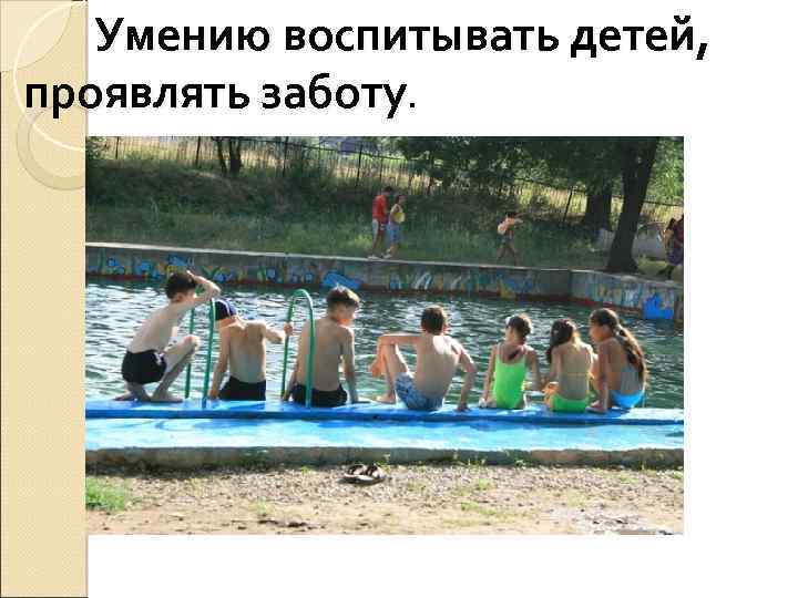  Умению воспитывать детей, проявлять заботу. 