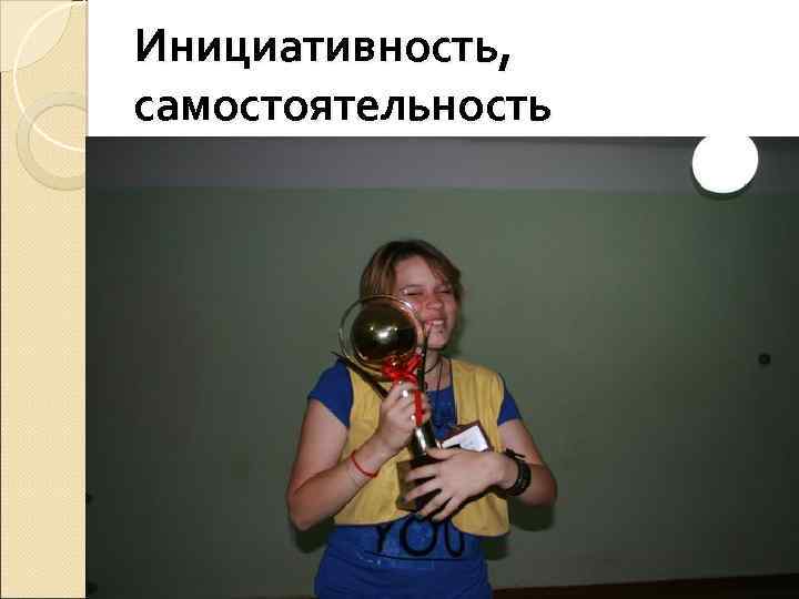 Инициативность, самостоятельность 