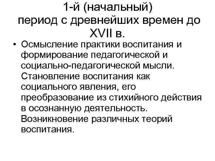 1 -й (начальный) период с древнейших времен до ХVII в. • Осмысление практики воспитания