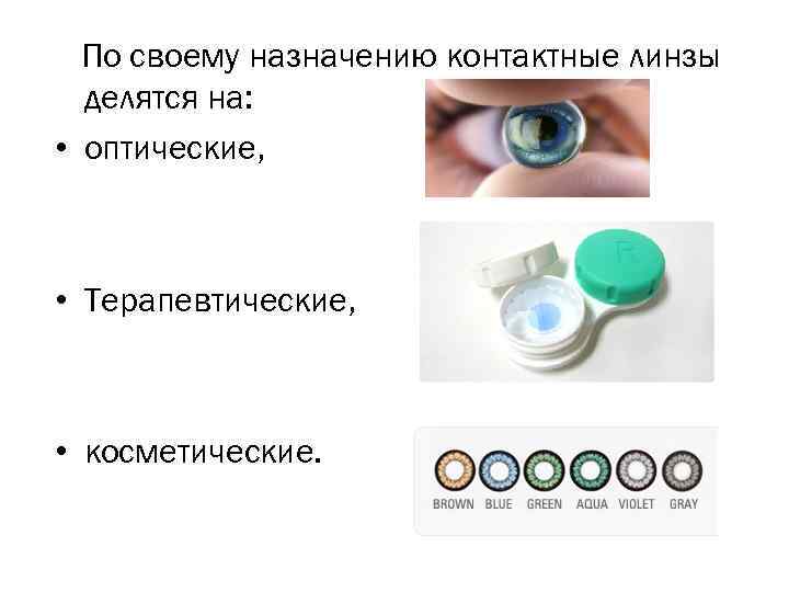 По своему назначению контактные линзы делятся на: • оптические, • Терапевтические, • косметические. 
