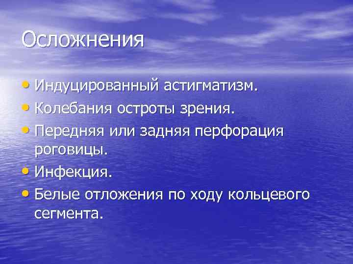 Осложнения • Индуцированный астигматизм. • Колебания остроты зрения. • Передняя или задняя перфорация роговицы.