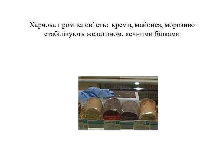 Харчова промислов 1 сть: креми, майонез, морозиво стабiлiзують желатином, яечними бiлками 