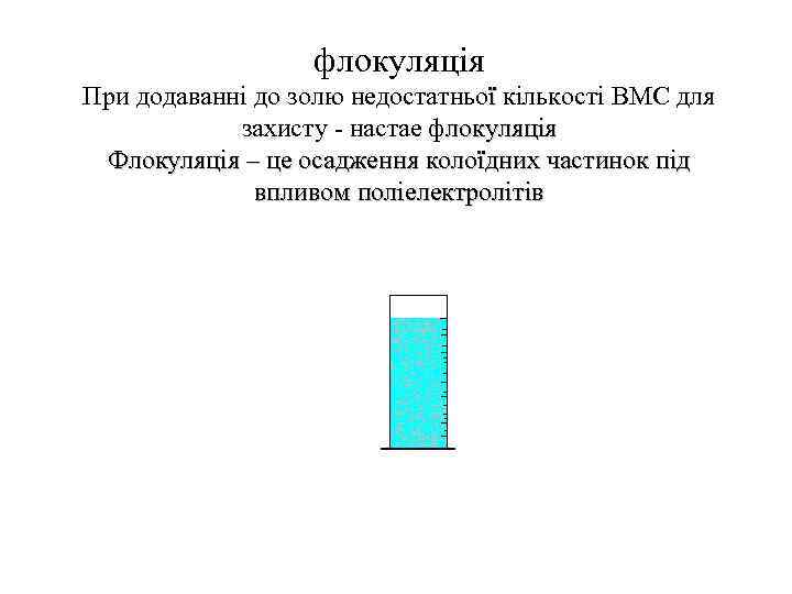 флокуляція При додаваннi до золю недостатньої кiлькостi ВМС для захисту - настае флокуляція Флокуляція