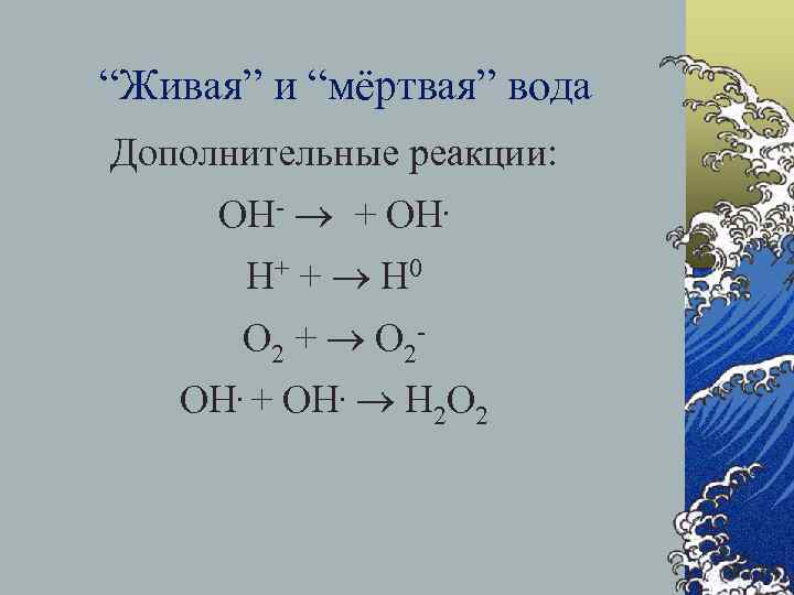  “Живая” и “мёртвая” вода Дополнительные реакции: OH- + ОН. Н+ + Н 0