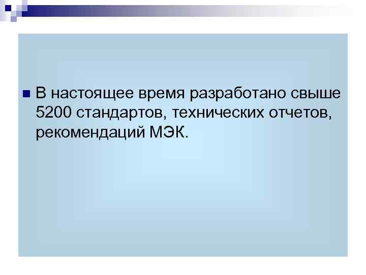 n В настоящее время разработано свыше 5200 стандартов, технических отчетов, рекомендаций МЭК. 