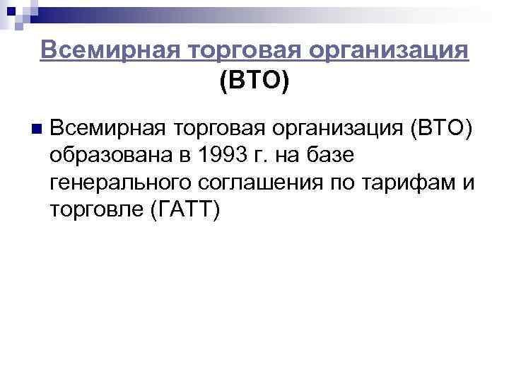 Всемирная торговая организация (ВТО) n Всемирная торговая организация (ВТО) образована в 1993 г. на