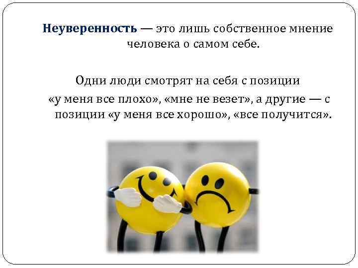 Неуверенность — это лишь собственное мнение человека о самом себе. Одни люди смотрят на