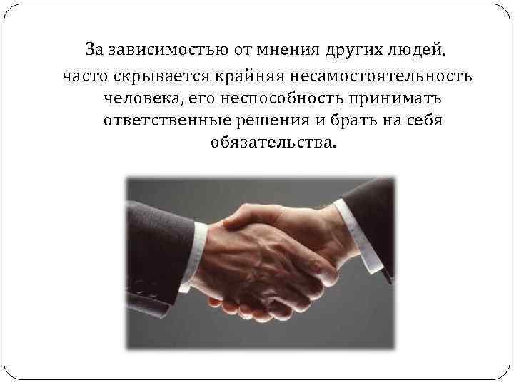 За зависимостью от мнения других людей, часто скрывается крайняя несамостоятельность человека, его неспособность принимать