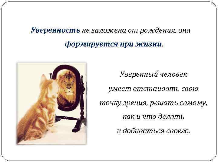 Уверенность не заложена от рождения, она формируется при жизни. Уверенный человек умеет отстаивать свою