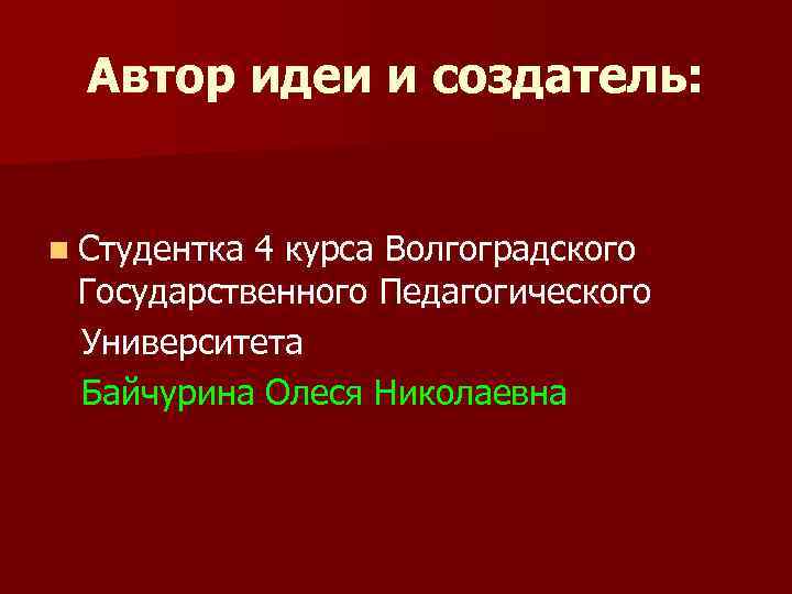 Автор идеи и создатель: n Студентка 4 курса Волгоградского Государственного Педагогического Университета Байчурина Олеся