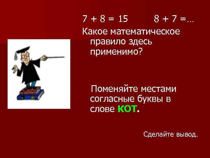 7 + 8 = 15 8 + 7 =… Какое математическое правило здесь применимо?