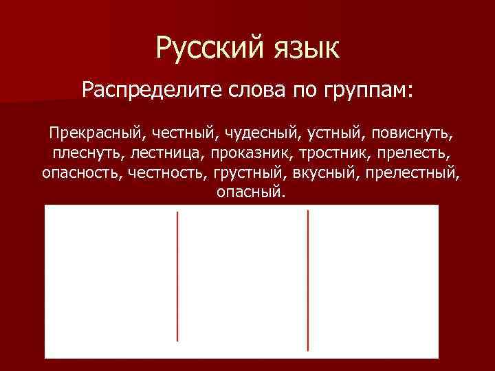 Русский язык Распределите слова по группам: Прекрасный, честный, чудесный, устный, повиснуть, плеснуть, лестница, проказник,