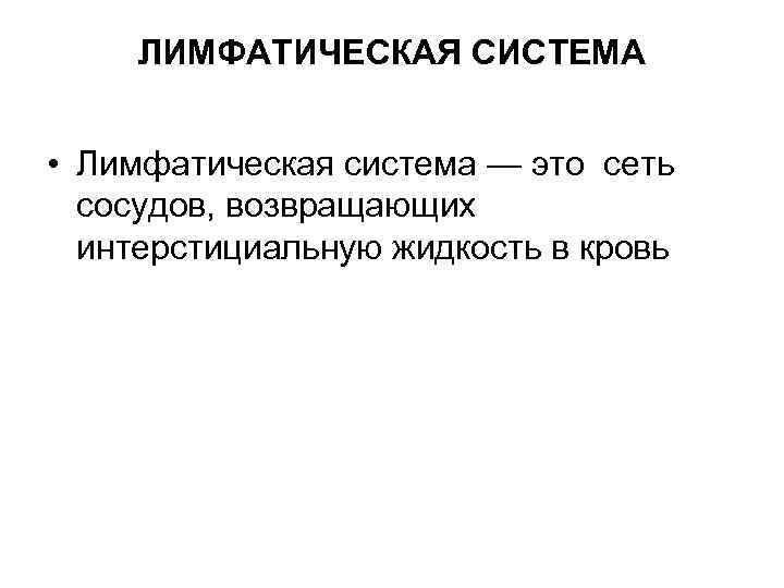 ЛИМФАТИЧЕСКАЯ СИСТЕМА • Лимфатическая система — это сеть сосудов, возвращающих интерстициальную жидкость в кровь