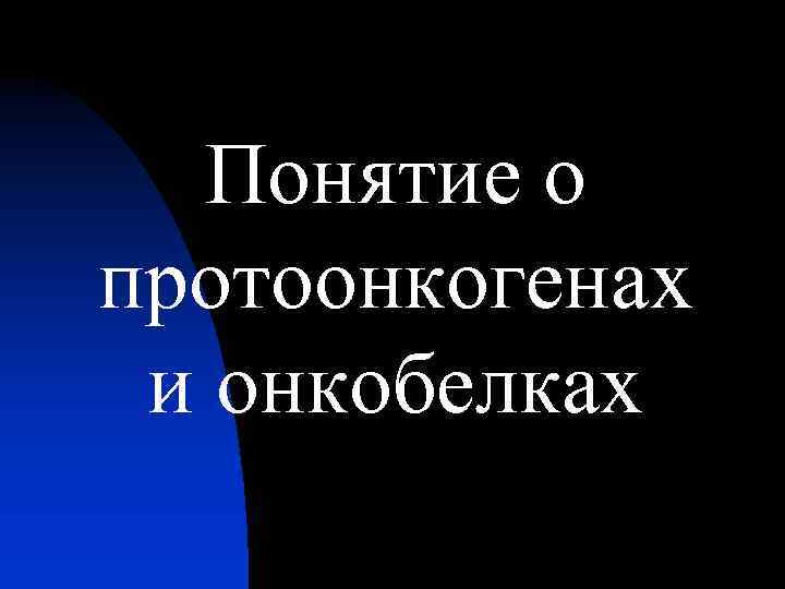 Понятие о протоонкогенах и онкобелках 