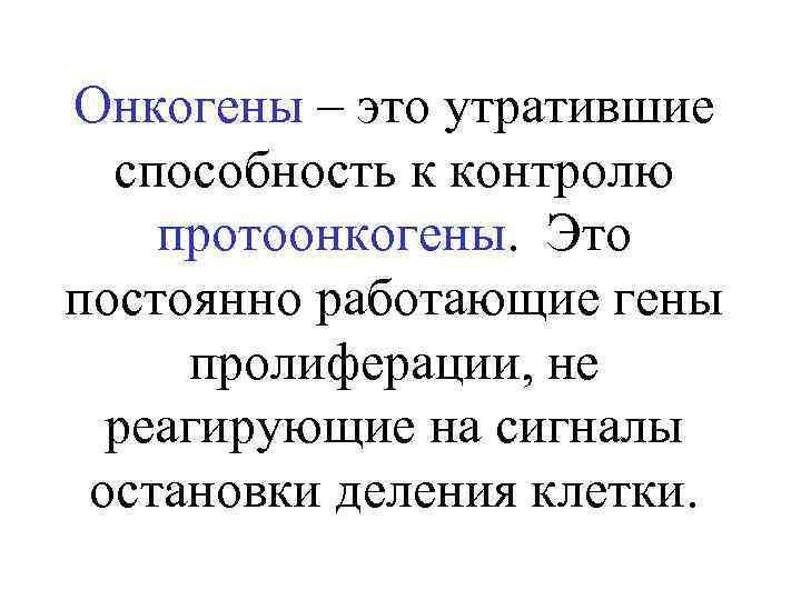 Онкогены – это утратившие способность к контролю протоонкогены. Это постоянно работающие гены пролиферации, не