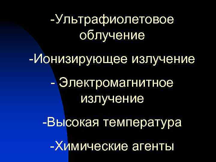 -Ультрафиолетовое облучение -Ионизирующее излучение - Электромагнитное излучение -Высокая температура -Химические агенты 