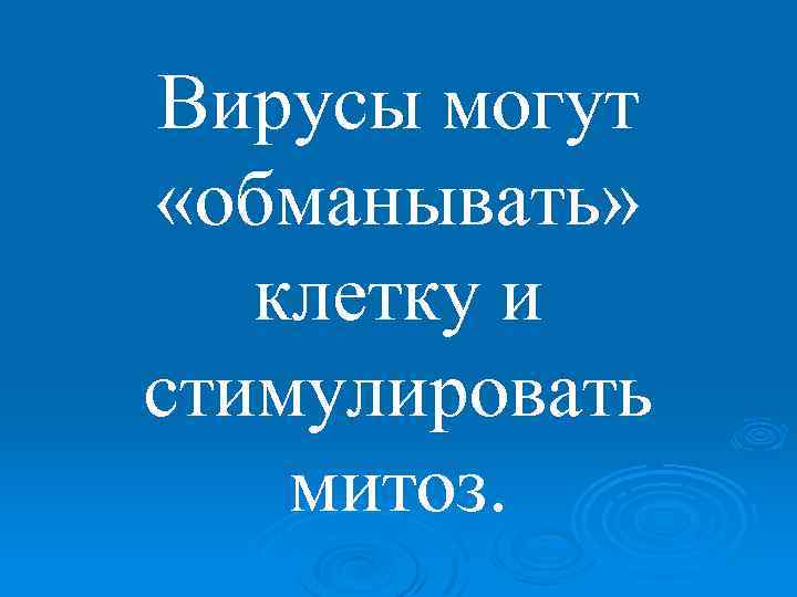 Вирусы могут «обманывать» клетку и стимулировать митоз. 