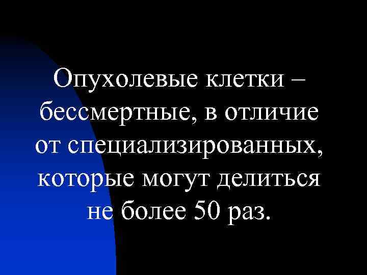 Опухолевые клетки – бессмертные, в отличие от специализированных, которые могут делиться не более 50
