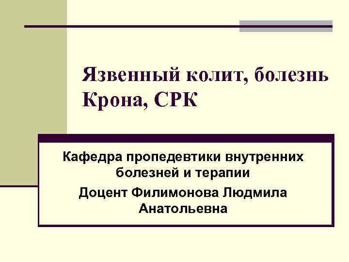 Язвенный колит, болезнь Крона, СРК Кафедра пропедевтики внутренних болезней и терапии Доцент Филимонова
