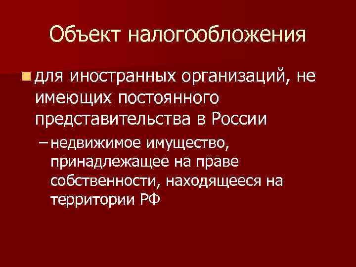 Объект налогообложения n для иностранных организаций, не имеющих постоянного представительства в России – недвижимое