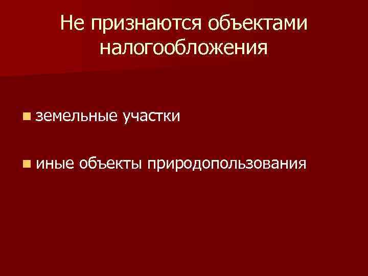 Не признаются объектами налогообложения n земельные n иные участки объекты природопользования 