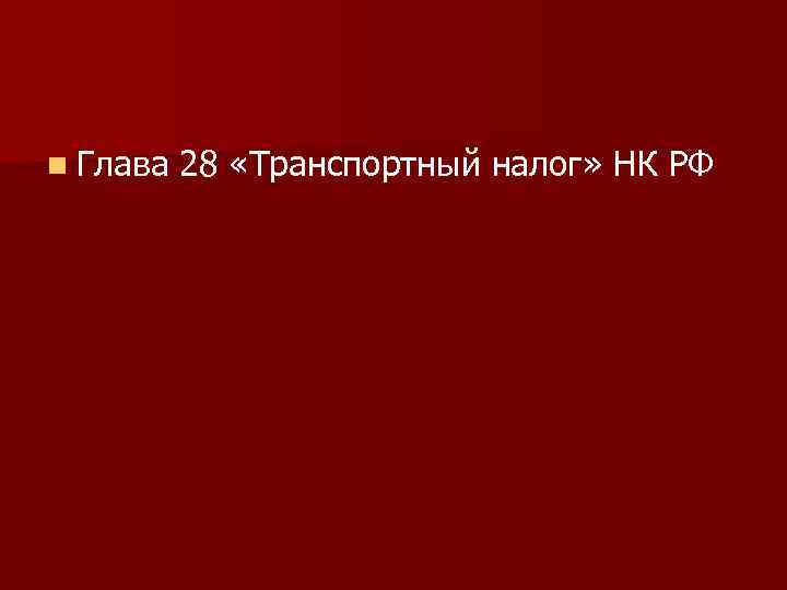 n Глава 28 «Транспортный налог» НК РФ 