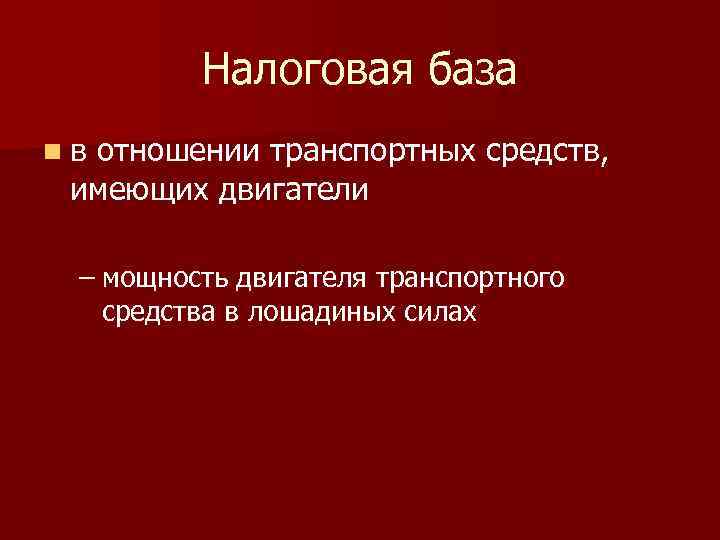 Налоговая база nв отношении транспортных средств, имеющих двигатели – мощность двигателя транспортного средства в