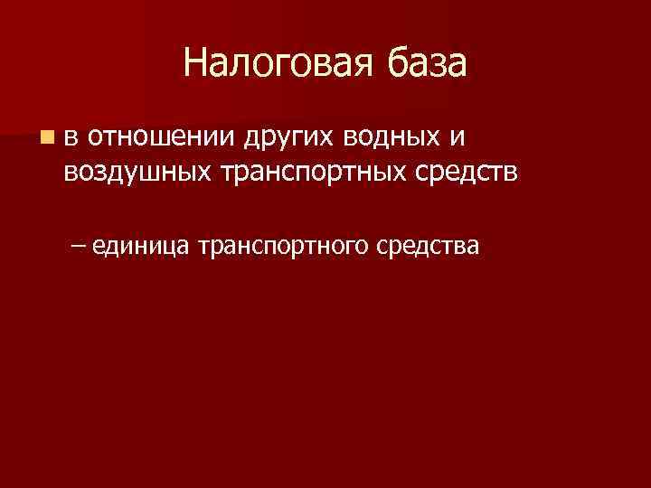 Налоговая база nв отношении других водных и воздушных транспортных средств – единица транспортного средства