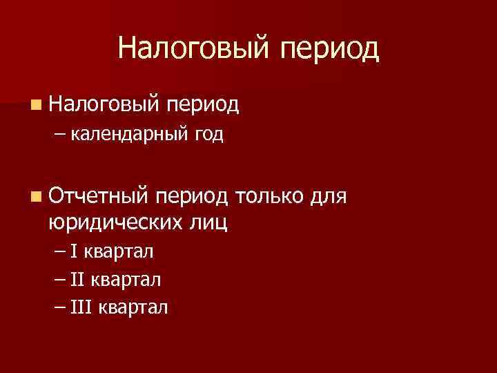 Налоговый период n Налоговый период – календарный год n Отчетный период только для юридических