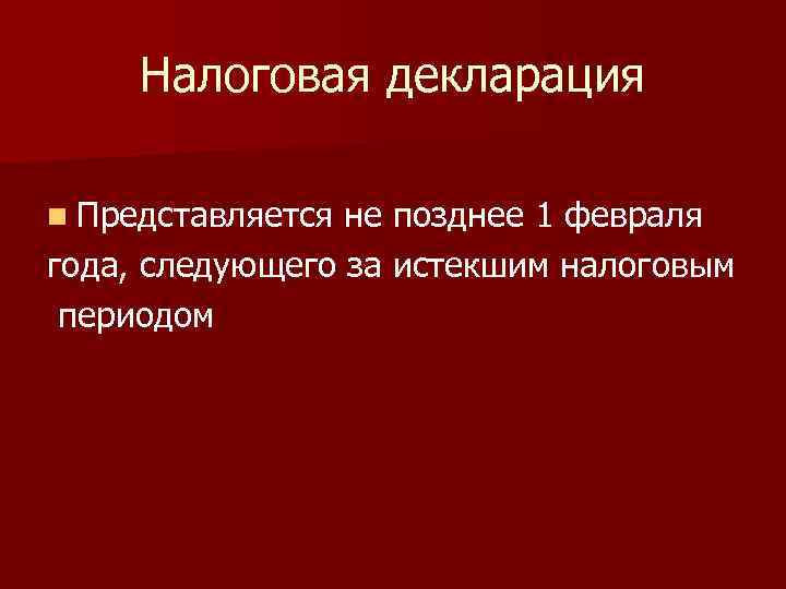 Налоговая декларация n Представляется не позднее 1 февраля года, следующего за истекшим налоговым периодом
