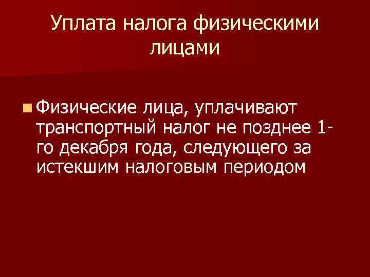 Уплата налога физическими лицами n Физические лица, уплачивают транспортный налог не позднее 1 го