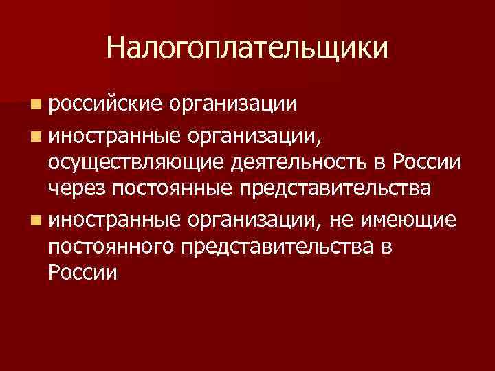 Налогоплательщики n российские организации n иностранные организации, осуществляющие деятельность в России через постоянные представительства