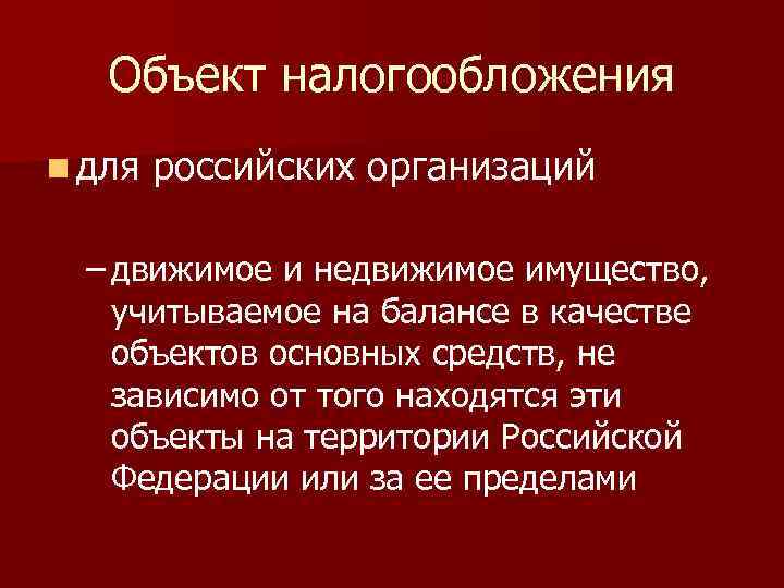 Объект налогообложения n для российских организаций – движимое и недвижимое имущество, учитываемое на балансе