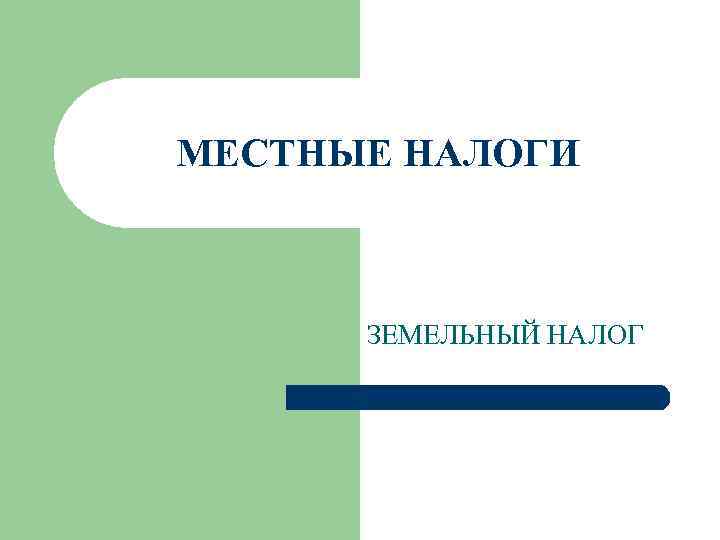 МЕСТНЫЕ НАЛОГИ ЗЕМЕЛЬНЫЙ НАЛОГ 