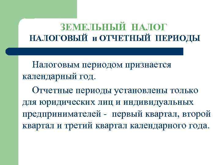 ЗЕМЕЛЬНЫЙ НАЛОГОВЫЙ и ОТЧЕТНЫЙ ПЕРИОДЫ Налоговым периодом признается календарный год. Отчетные периоды установлены только