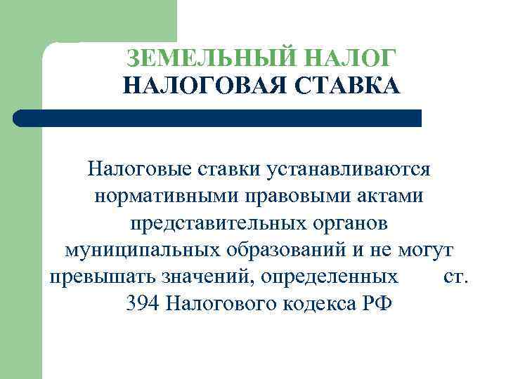 ЗЕМЕЛЬНЫЙ НАЛОГОВАЯ СТАВКА Налоговые ставки устанавливаются нормативными правовыми актами представительных органов муниципальных образований и