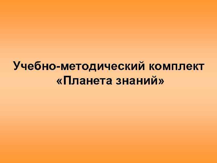 Учебно-методический комплект «Планета знаний» 