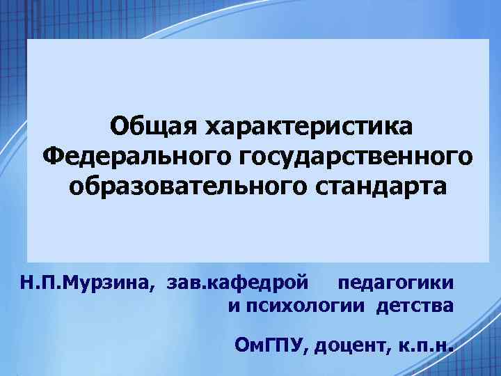  Общая характеристика Федерального государственного образовательного стандарта Н. П. Мурзина, зав. кафедрой педагогики и