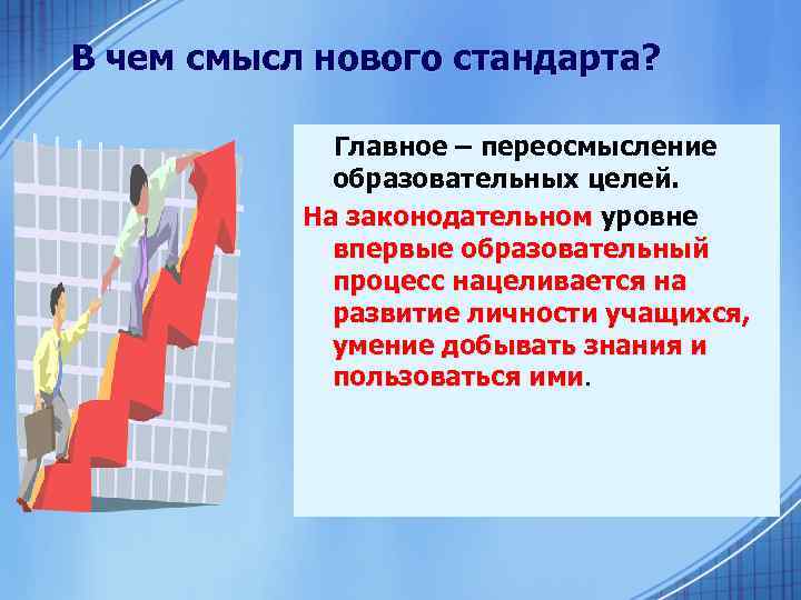 В чем смысл нового стандарта? Главное – переосмысление образовательных целей. На законодательном уровне законодательном