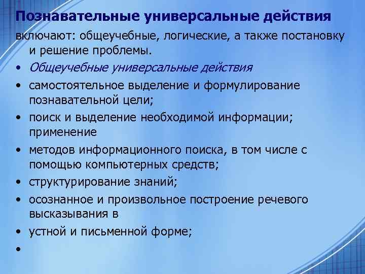 Познавательные универсальные действия включают: общеучебные, логические, а также постановку и решение проблемы. • Общеучебные
