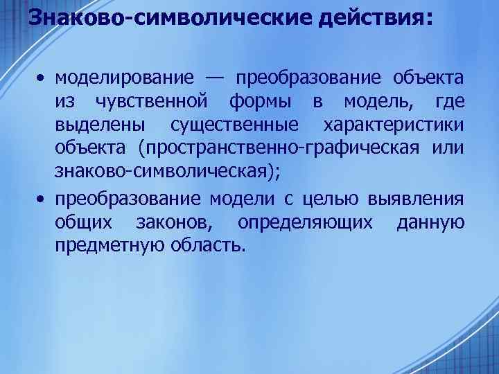 Знаково-символические действия: • моделирование — преобразование объекта из чувственной формы в модель, где выделены