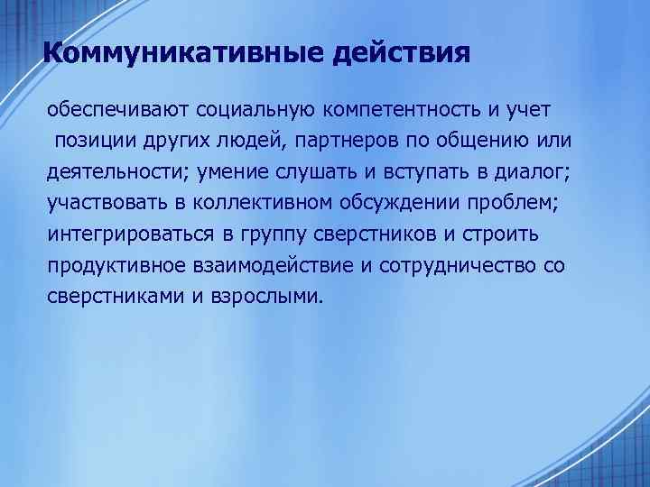 Коммуникативные действия обеспечивают социальную компетентность и учет позиции других людей, партнеров по общению или