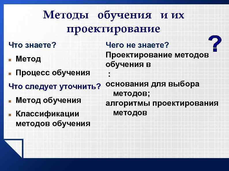 Методы обучения и их проектирование Что знаете? Чего не знаете? Проектирование методов Метод обучения