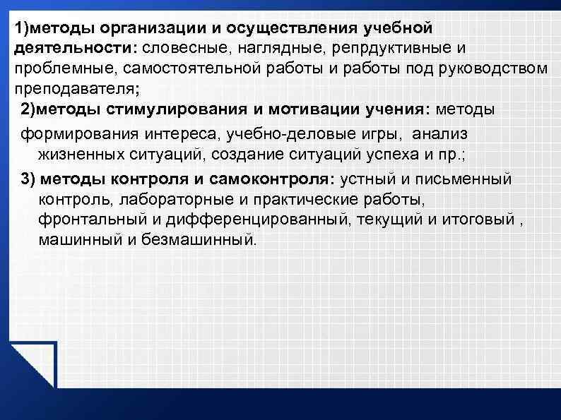 1)методы организации и осуществления учебной деятельности: словесные, наглядные, репрдуктивные и проблемные, самостоятельной работы и