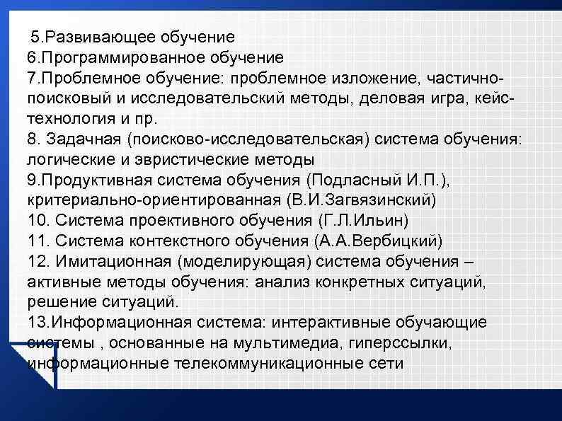 5. Развивающее обучение 6. Программированное обучение 7. Проблемное обучение: проблемное изложение, частичнопоисковый и исследовательский