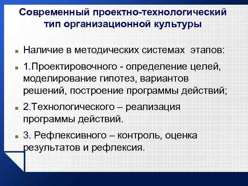 Современный проектно-технологический тип организационной культуры Наличие в методических системах этапов: 1. Проектировочного - определение